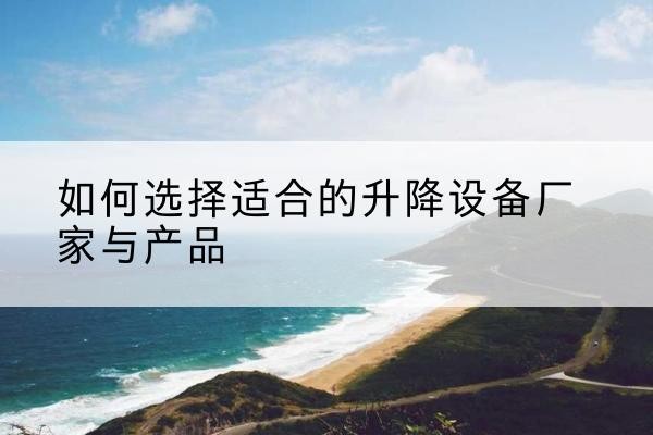 南岳电动升降平台厂家-如何选择适合的升降设备厂家与产品