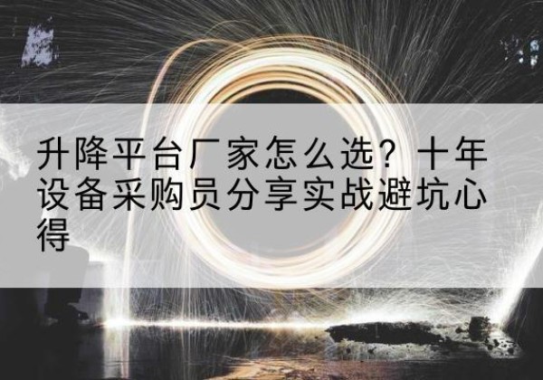 南岳升降平台厂家-怎么选？十年设备采购员分享实战避坑心得
