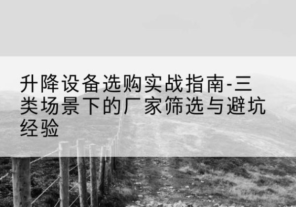 南岳移动式升降机厂家推荐-升降设备选购实战指南-三类场景下的厂家筛选与避坑经验