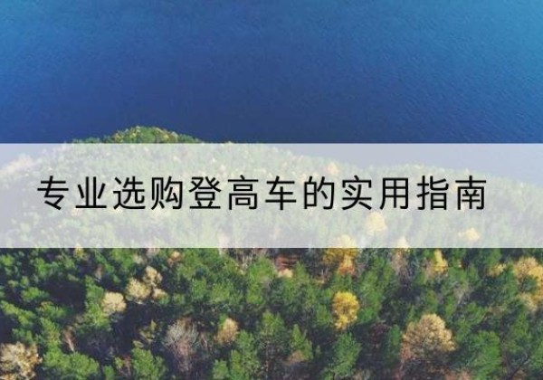 南岳电动登高车厂家推荐-专业选购登高车的实用指南