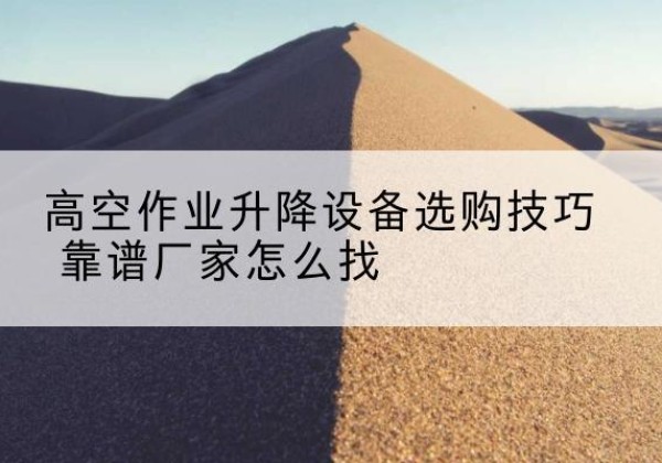 南岳电动升降平台厂家推荐-高空作业升降设备选购技巧 靠谱厂家怎么找