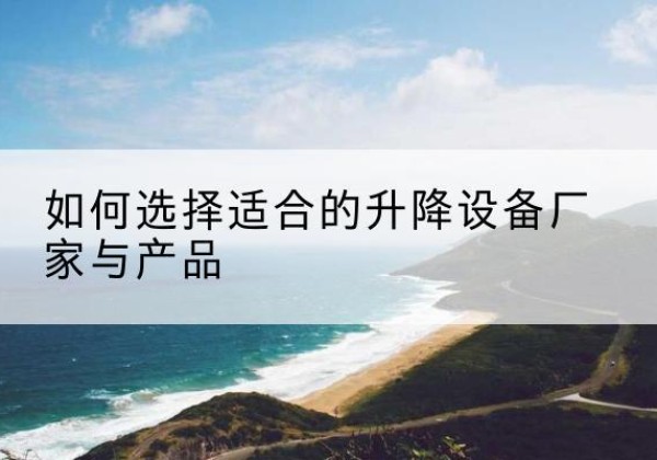 南岳电动升降平台厂家-如何选择适合的升降设备厂家与产品